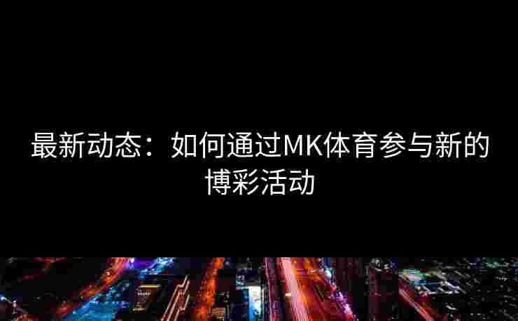 最新动态：如何通过MK体育参与新的博彩活动