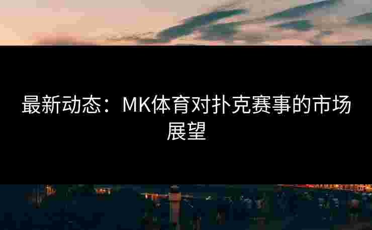 最新动态：MK体育对扑克赛事的市场展望
