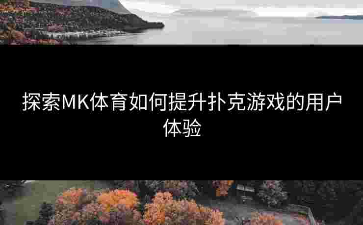 探索MK体育如何提升扑克游戏的用户体验