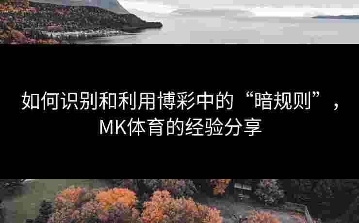 如何识别和利用博彩中的“暗规则”，MK体育的经验分享