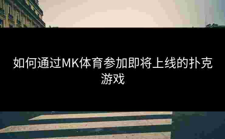 如何通过MK体育参加即将上线的扑克游戏