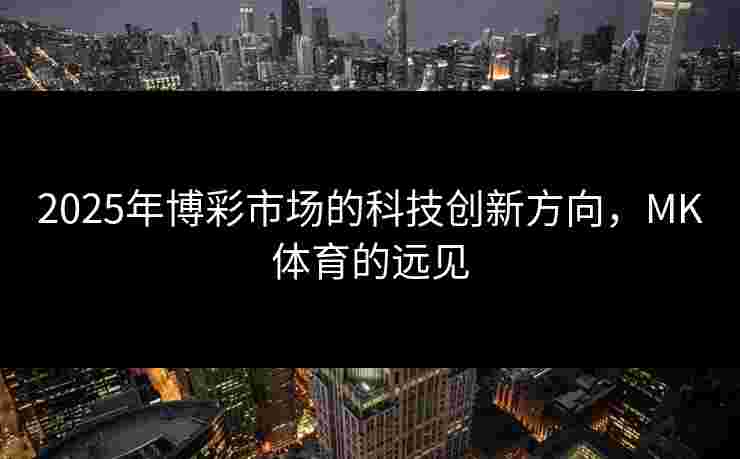 2025年博彩市场的科技创新方向，MK体育的远见
