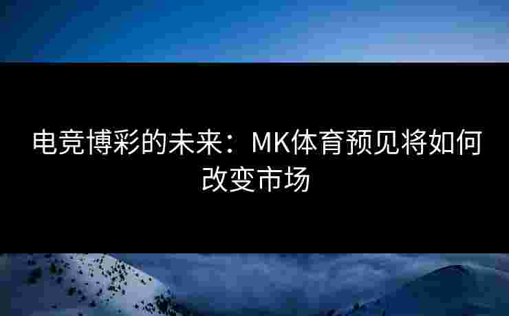 电竞博彩的未来：MK体育预见将如何改变市场