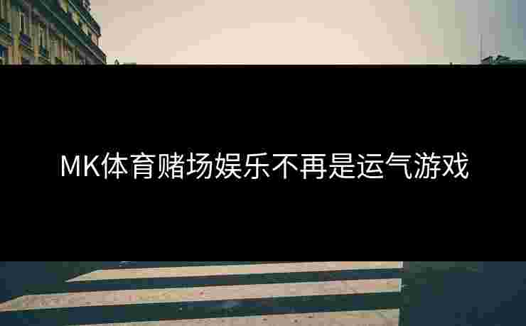 MK体育赌场娱乐不再是运气游戏