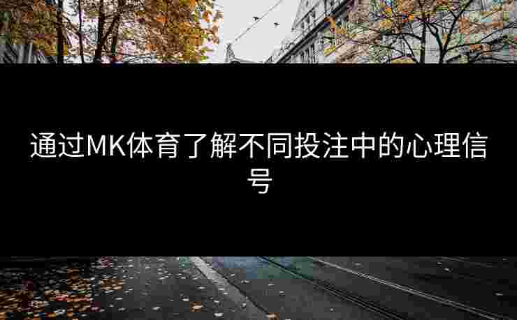 通过MK体育了解不同投注中的心理信号