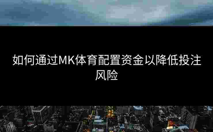 如何通过MK体育配置资金以降低投注风险