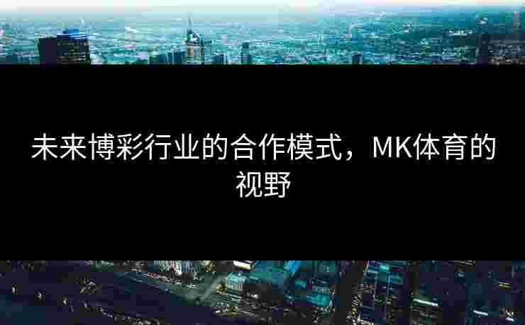 未来博彩行业的合作模式，MK体育的视野
