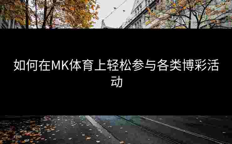 如何在MK体育上轻松参与各类博彩活动