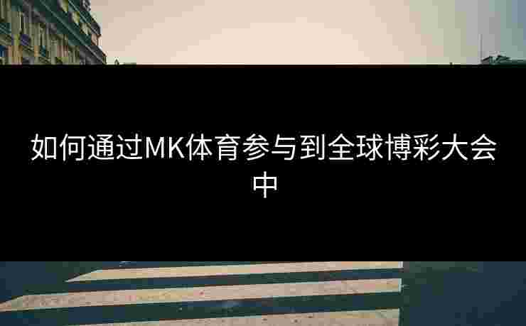 如何通过MK体育参与到全球博彩大会中