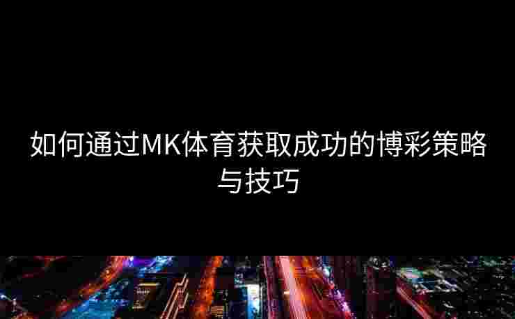 如何通过MK体育获取成功的博彩策略与技巧