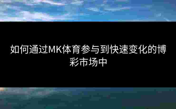 如何通过MK体育参与到快速变化的博彩市场中