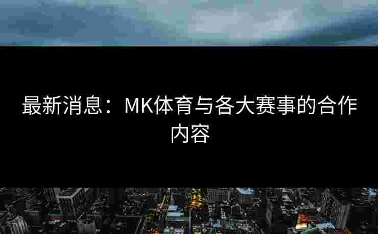 最新消息：MK体育与各大赛事的合作内容