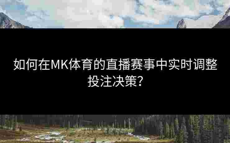 如何在MK体育的直播赛事中实时调整投注决策？