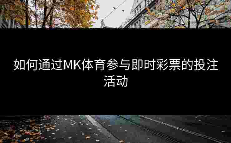 如何通过MK体育参与即时彩票的投注活动
