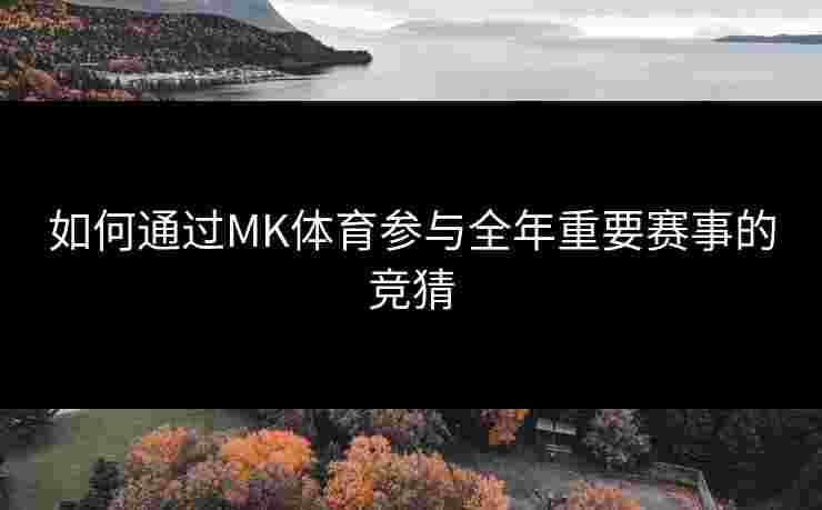 如何通过MK体育参与全年重要赛事的竞猜