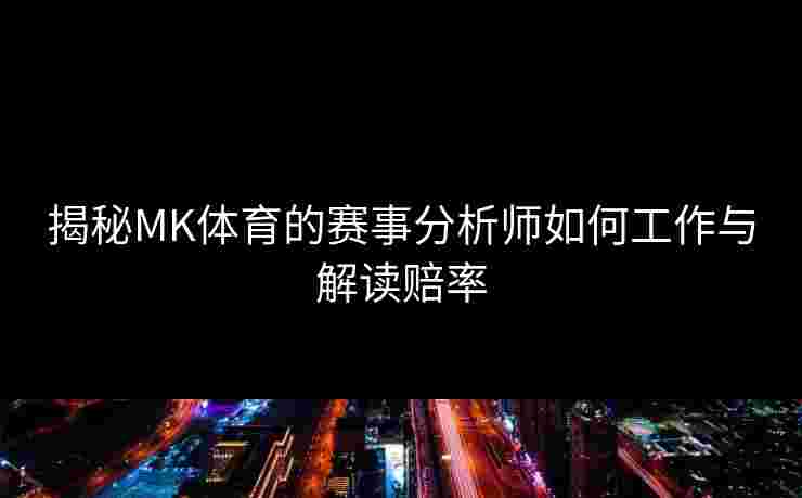 揭秘MK体育的赛事分析师如何工作与解读赔率