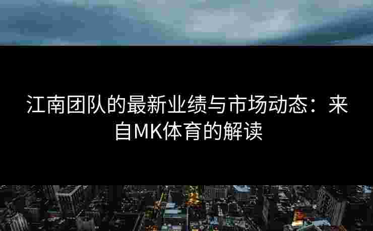 江南团队的最新业绩与市场动态：来自MK体育的解读