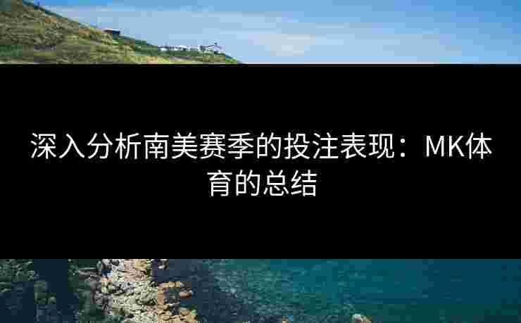 深入分析南美赛季的投注表现：MK体育的总结